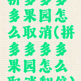 拼多多多多果园怎么取消(拼多多多多果园怎么取消翻倍)