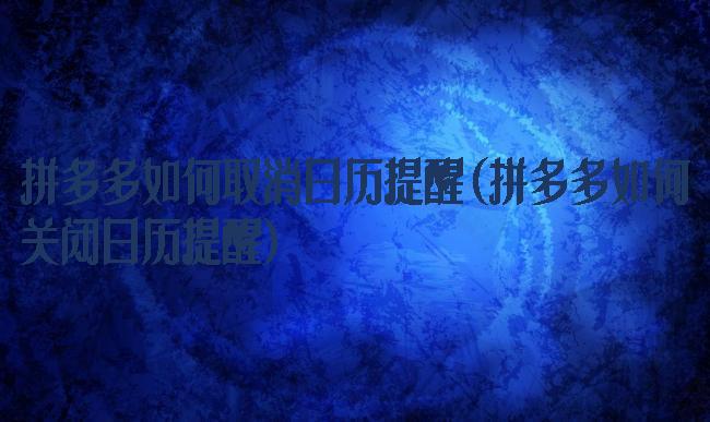 拼多多如何取消日历提醒(拼多多如何关闭日历提醒)