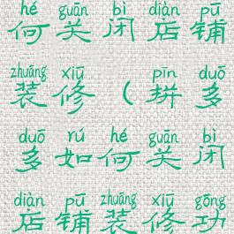 拼多多如何关闭店铺装修(拼多多如何关闭店铺装修功能)