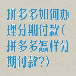 拼多多如何办理分期付款(拼多多怎样分期付款?)