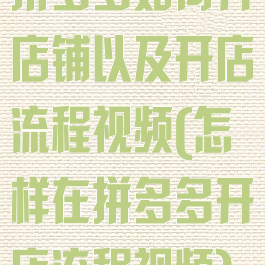 拼多多如何开店铺以及开店流程视频(怎样在拼多多开店流程视频)