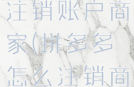 拼多多如何注销账户商家(拼多多怎么注销商家)