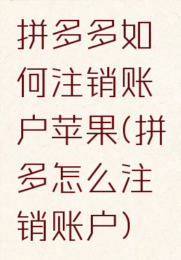 拼多多如何注销账户苹果(拼多怎么注销账户)