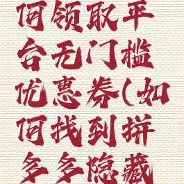 拼多多如何领取平台无门槛优惠券(如何找到拼多多隐藏优惠券)