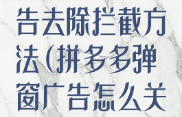 拼多多弹窗广告去除拦截方法(拼多多弹窗广告怎么关闭)