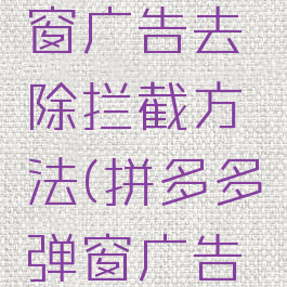 拼多多弹窗广告去除拦截方法(拼多多弹窗广告怎样去除)