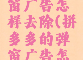 拼多多弹窗广告怎样去除(拼多多的弹窗广告怎么关闭)