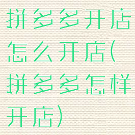 拼多多开店怎么开店(拼多多怎样开店)