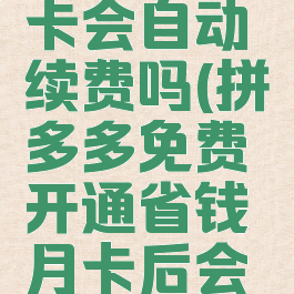 拼多多开通省钱月卡会自动续费吗(拼多多免费开通省钱月卡后会自动扣费吗?)