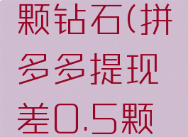 拼多多提现差0.5颗钻石(拼多多提现差0.5颗钻石怎么回事)