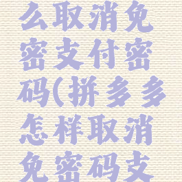 拼多多怎么取消免密支付密码(拼多多怎样取消免密码支付)