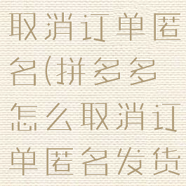 拼多多怎么取消订单匿名(拼多多怎么取消订单匿名发货)