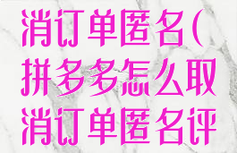 拼多多怎么取消订单匿名(拼多多怎么取消订单匿名评论)