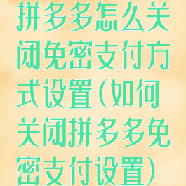 拼多多怎么关闭免密支付方式设置(如何关闭拼多多免密支付设置)