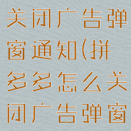 拼多多怎么关闭广告弹窗通知(拼多多怎么关闭广告弹窗通知消息)