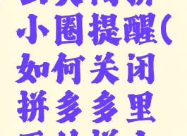 拼多多怎么关闭拼小圈提醒(如何关闭拼多多里面的拼小圈提示)