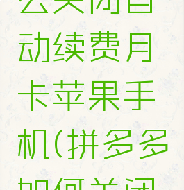 拼多多怎么关闭自动续费月卡苹果手机(拼多多如何关闭续费月卡)