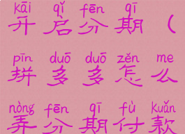 拼多多怎么开启分期(拼多多怎么弄分期付款)