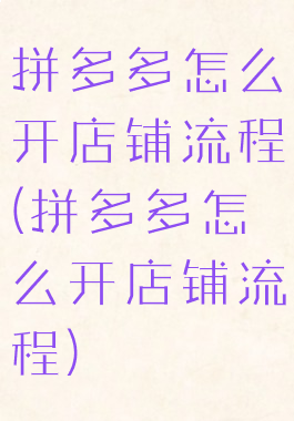 拼多多怎么开店铺流程(拼多多怎么开店铺流程)