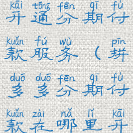 拼多多怎么开通分期付款服务(拼多多分期付款在哪里开通)