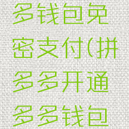 拼多多怎么开通多多钱包免密支付(拼多多开通多多钱包免密支付安全吗)
