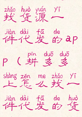 拼多多怎么找货源一件代发的app(拼多多上怎么找一件代发的货源)