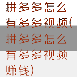 拼多多怎么有多多视频(拼多多怎么有多多视频赚钱)