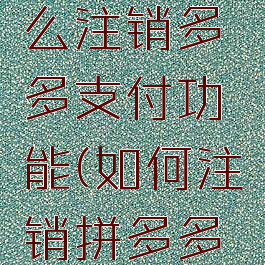 拼多多怎么注销多多支付功能(如何注销拼多多支付)