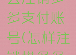 拼多多怎么注销多多支付账号(怎样注销拼多多支付)