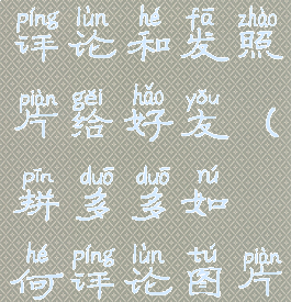 拼多多怎么评论和发照片给好友(拼多多如何评论图片)