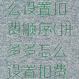 拼多多怎么设置扣费顺序(拼多多怎么设置扣费顺序呢)