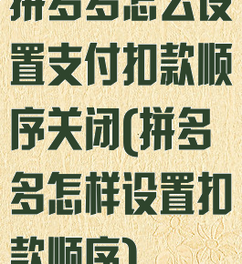 拼多多怎么设置支付扣款顺序关闭(拼多多怎样设置扣款顺序)