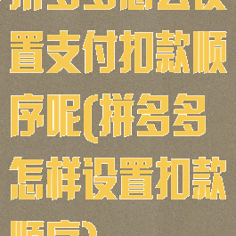 拼多多怎么设置支付扣款顺序呢(拼多多怎样设置扣款顺序)