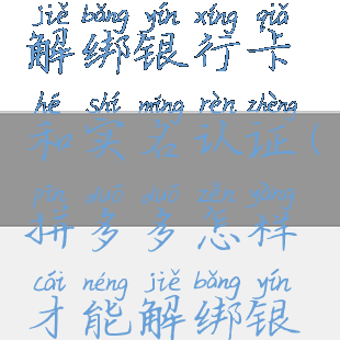 拼多多怎么解绑银行卡和实名认证(拼多多怎样才能解绑银行卡)