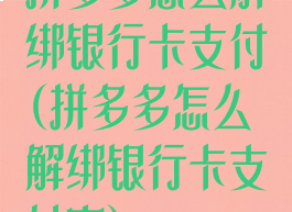 拼多多怎么解绑银行卡支付(拼多多怎么解绑银行卡支付宝)