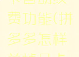 拼多多怎样关掉月卡自动续费功能(拼多多怎样关掉月卡自动续费功能呢)