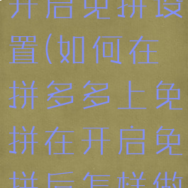 拼多多怎样开启免拼设置(如何在拼多多上免拼在开启免拼后怎样做)