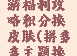 拼多多手游福利攻略积分换皮肤(拼多多主题换肤)