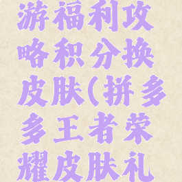 拼多多手游福利攻略积分换皮肤(拼多多王者荣耀皮肤礼包)