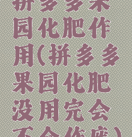 拼多多果园化肥作用(拼多多果园化肥没用完会不会作废)