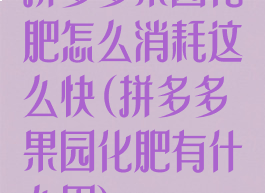拼多多果园化肥怎么消耗这么快(拼多多果园化肥有什么用)