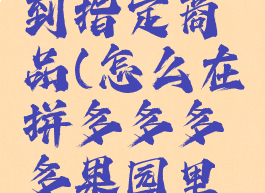 拼多多果园怎样买到指定商品(怎么在拼多多多多果园里找自己想买的)