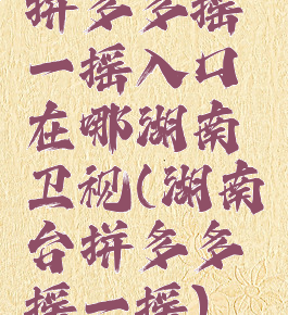 拼多多摇一摇入口在哪湖南卫视(湖南台拼多多摇一摇)