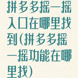 拼多多摇一摇入口在哪里找到(拼多多摇一摇功能在哪里找)