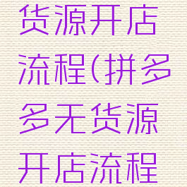 拼多多无货源开店流程(拼多多无货源开店流程怎么样)