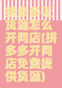 拼多多无货源怎么开网店(拼多多开网店免费提供货源)