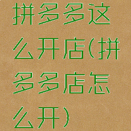 拼多多这么开店(拼多多店怎么开)