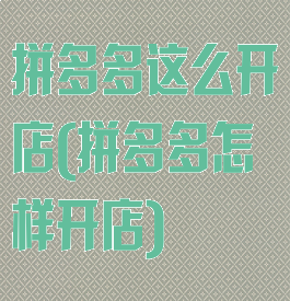 拼多多这么开店(拼多多怎样开店)