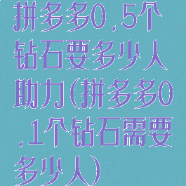 拼多多0.5个钻石要多少人助力(拼多多0.1个钻石需要多少人)