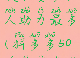 拼多多50元提现要多少人助力最多(拼多多50元提现有什么要求)